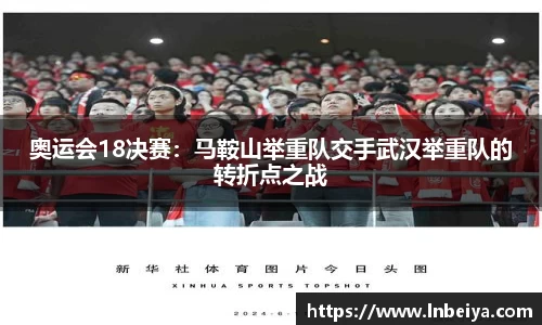 奥运会18决赛：马鞍山举重队交手武汉举重队的转折点之战